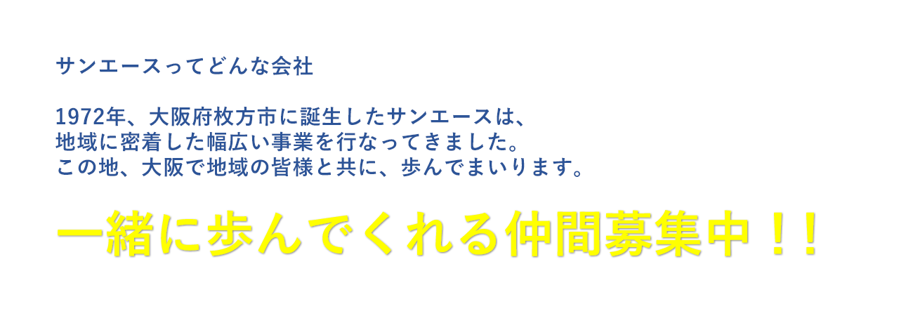 1972年、大阪府枚方市に誕生したサンエースは、地域に密着した幅広い事業を行なってきました。この地、大阪で地域の皆様と共に、歩んでまいります。